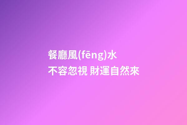 餐廳風(fēng)水不容忽視 財運自然來